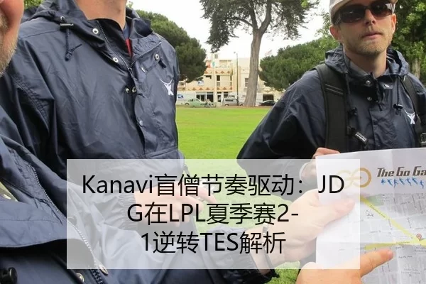 Kanavi盲僧节奏驱动：JDG在LPL夏季赛2-1逆转TES解析