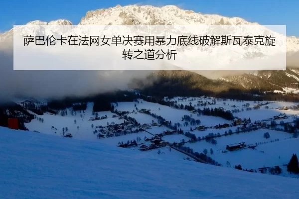 sa-ba-lun-ka-zai-fa-wang-nv-dan-jue-sai-yong-bao-li-di-xian-po-jie-si-wa-tai-ke-xuan-zhuan-zhi-dao-fen-xi-2-335.jpg