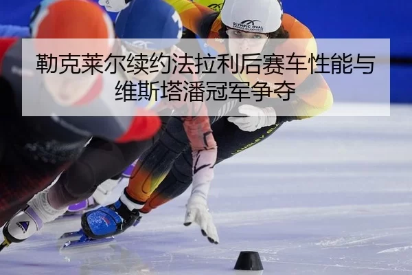 lei-ke-lai-er-xu-yue-fa-la-li-hou-sai-che-xing-neng-yu-wei-si-ta-pan-guan-jun-zheng-duo-3-938.jpg
